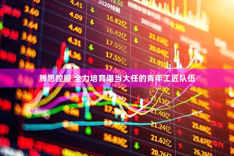 腾思控股 全力培育堪当大任的青年工匠队伍