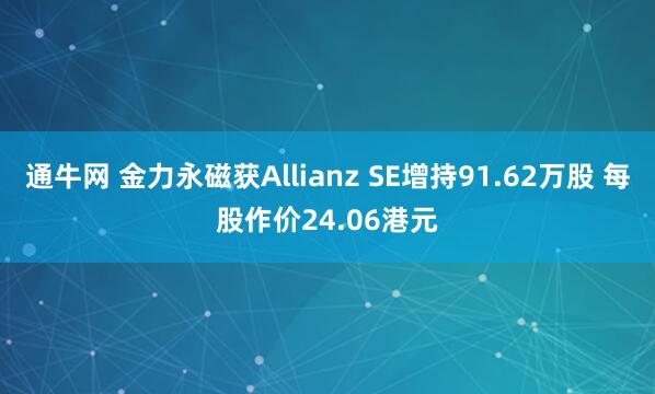 通牛网 金力永磁获Allianz SE增持91.62万股 每股作价24.06港元