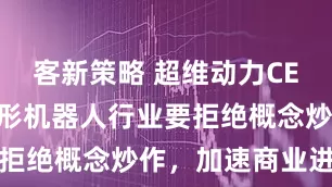 客新策略 超维动力CEO喻杰：人形机器人行业要拒绝概念炒作，加速商业进程